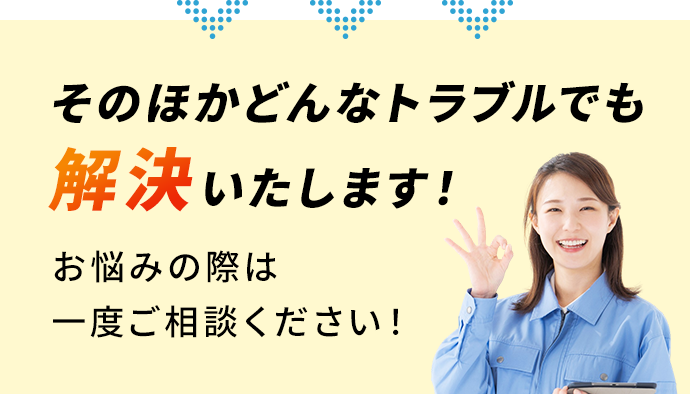 そのほかどんなトラブルでも解決いたします！